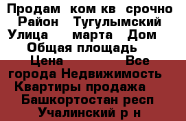 Продам 2ком.кв. срочно › Район ­ Тугулымский › Улица ­ 8 марта › Дом ­ 30 › Общая площадь ­ 48 › Цена ­ 780 000 - Все города Недвижимость » Квартиры продажа   . Башкортостан респ.,Учалинский р-н